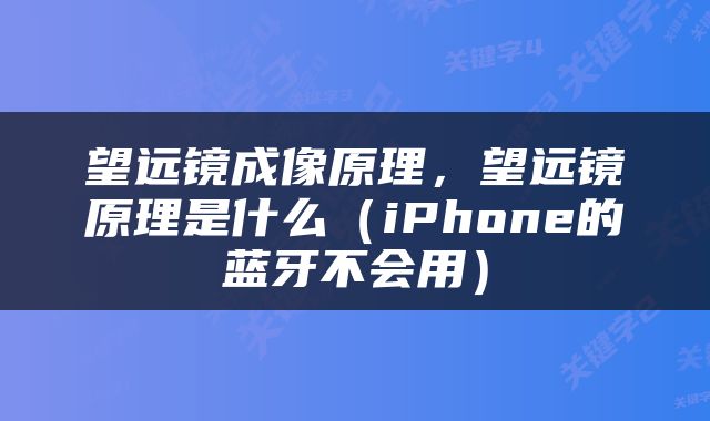 望远镜成像原理，望远镜原理是什么（iPhone的蓝牙不会用）