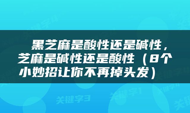  黑芝麻是酸性还是碱性，芝麻是碱性还是酸性（8个小妙招让你不再掉头发） 