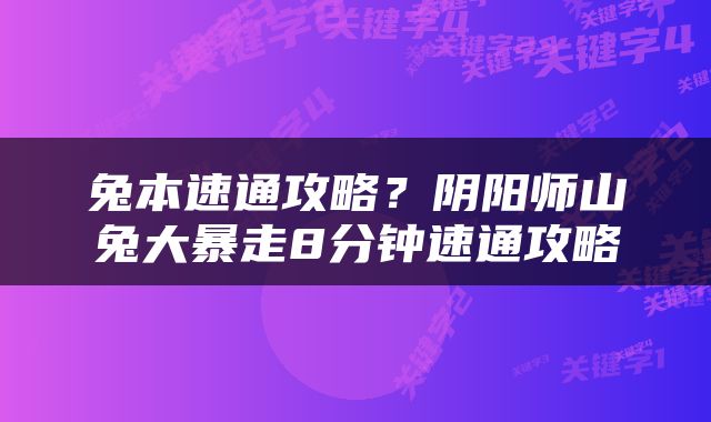 兔本速通攻略？阴阳师山兔大暴走8分钟速通攻略