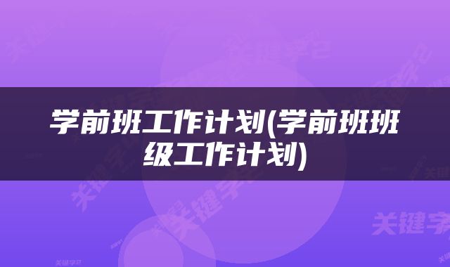学前班工作计划(学前班班级工作计划)