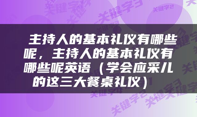  主持人的基本礼仪有哪些呢，主持人的基本礼仪有哪些呢英语（学会应采儿的这三大餐桌礼仪） 