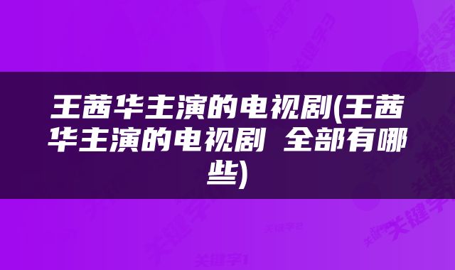 王茜华主演的电视剧(王茜华主演的电视剧∵全部有哪些)