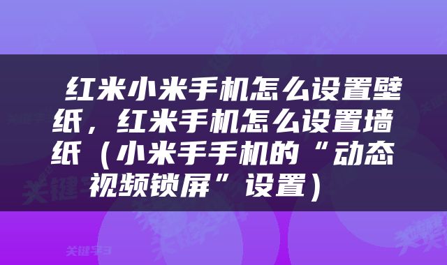  红米小米手机怎么设置壁纸，红米手机怎么设置墙纸（小米手手机的“动态视频锁屏”设置） 