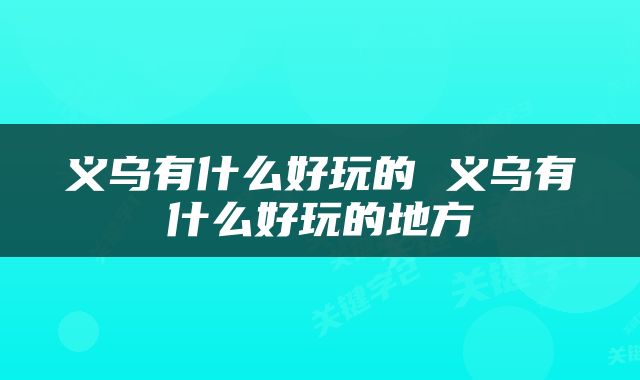 义乌有什么好玩的 义乌有什么好玩的地方