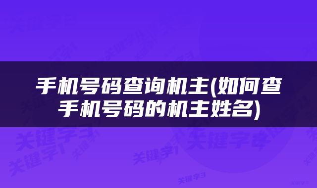 手机号码查询机主(如何查手机号码的机主姓名)