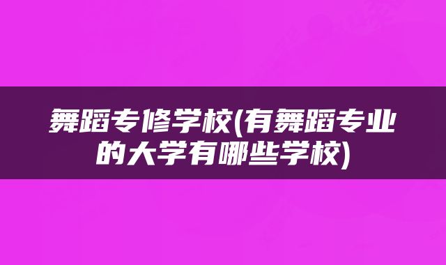 舞蹈专修学校(有舞蹈专业的大学有哪些学校)