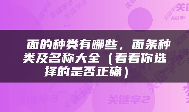  面的种类有哪些，面条种类及名称大全（看看你选择的是否正确） 