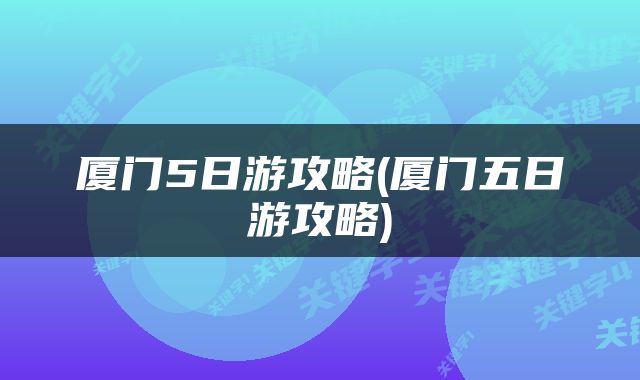 厦门5日游攻略(厦门五日游攻略)