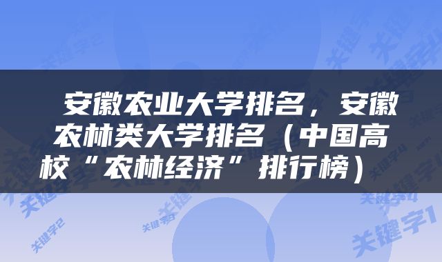 安徽农业大学排名，安徽农林类大学排名（中国高校“农林经济”排行榜） 