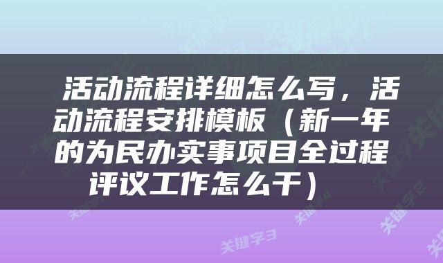  活动流程详细怎么写，活动流程安排模板（新一年的为民办实事项目全过程评议工作怎么干） 