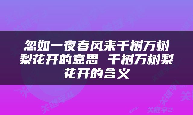 忽如一夜春风来千树万树梨花开的意思 千树万树梨花开的含义