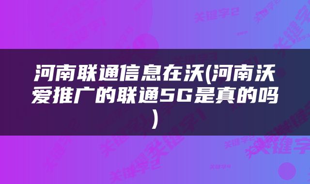 河南联通信息在沃(河南沃爱推广的联通5G是真的吗)