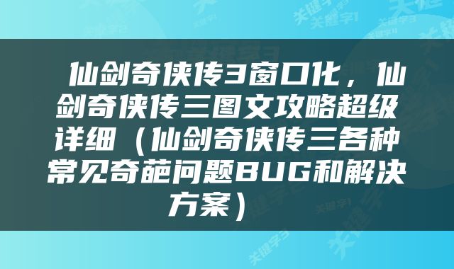  仙剑奇侠传3窗口化，仙剑奇侠传三图文攻略超级详细（仙剑奇侠传三各种常见奇葩问题BUG和解决方案） 