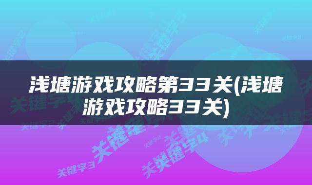 浅塘游戏攻略第33关(浅塘游戏攻略33关)