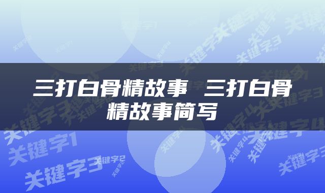 三打白骨精故事 三打白骨精故事简写