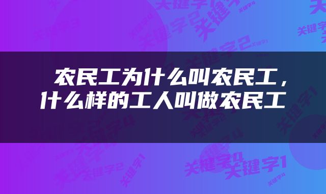  农民工为什么叫农民工，什么样的工人叫做农民工 