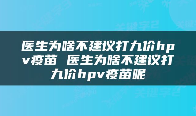 医生为啥不建议打九价hpv疫苗 医生为啥不建议打九价hpv疫苗呢