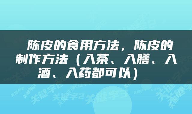  陈皮的食用方法，陈皮的制作方法（入茶、入膳、入酒、入药都可以） 