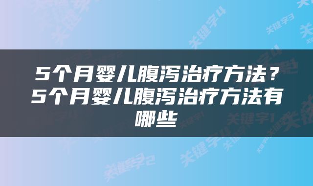 5个月婴儿腹泻治疗方法？5个月婴儿腹泻治疗方法有哪些