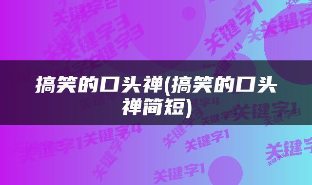 搞笑的口头禅(搞笑的口头禅简短)