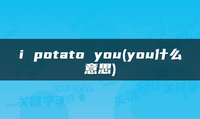 i potato you(you什么意思)