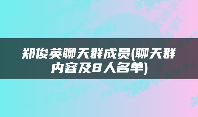 郑俊英聊天群成员(聊天群内容及8人名单)