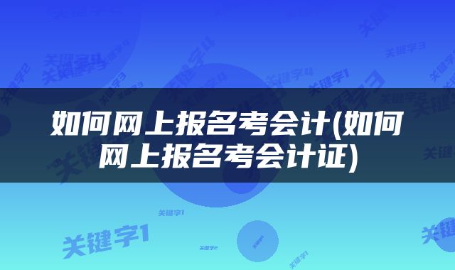 如何网上报名考会计(如何网上报名考会计证)