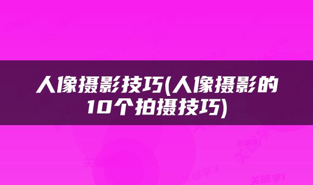 人像摄影技巧(人像摄影的10个拍摄技巧)