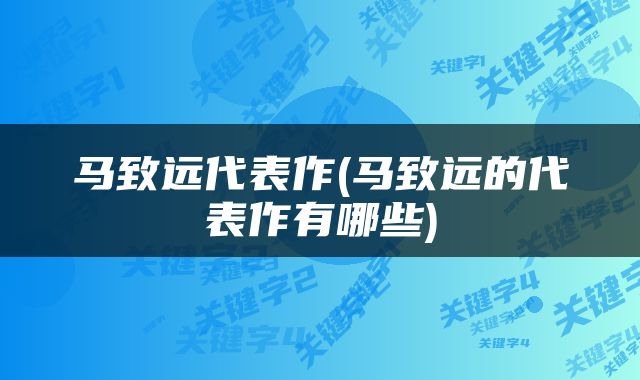 马致远代表作(马致远的代表作有哪些)