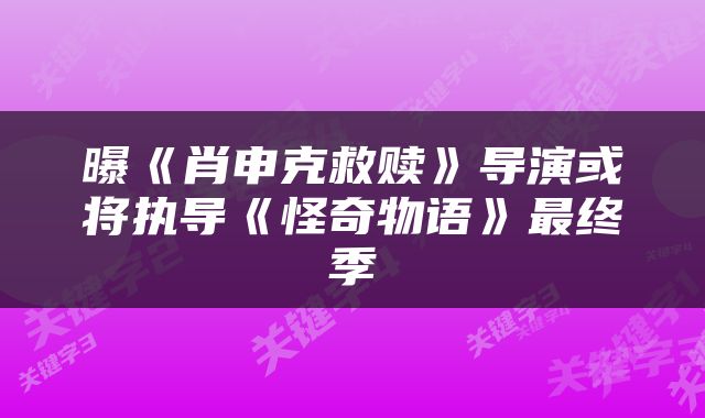 曝《肖申克救赎》导演或将执导《怪奇物语》最终季