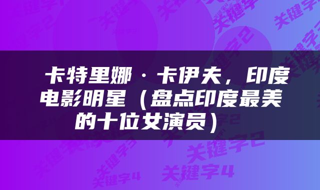  卡特里娜·卡伊夫，印度电影明星（盘点印度最美的十位女演员） 