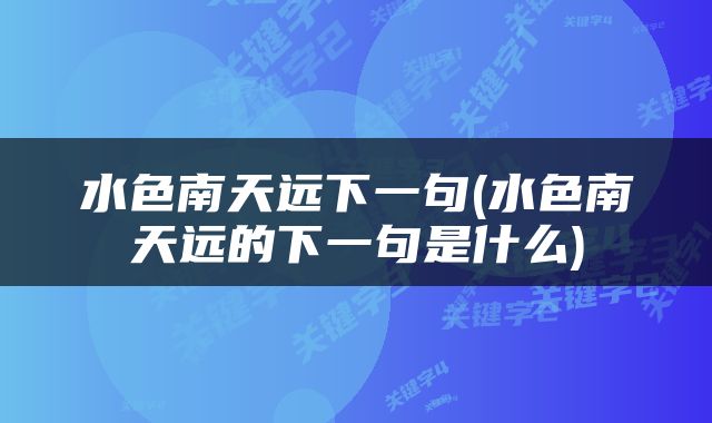 水色南天远下一句(水色南天远的下一句是什么)