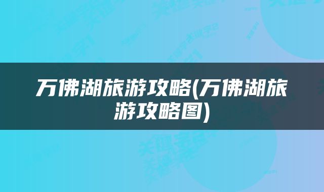 万佛湖旅游攻略(万佛湖旅游攻略图)