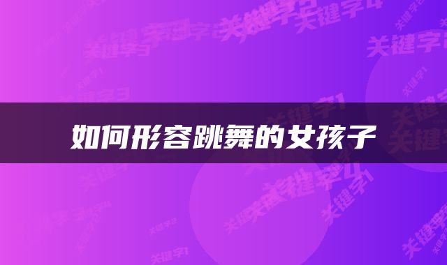 如何形容跳舞的女孩子