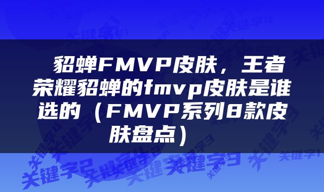  貂蝉FMVP皮肤，王者荣耀貂蝉的fmvp皮肤是谁选的（FMVP系列8款皮肤盘点） 