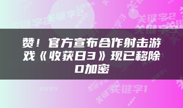 赞！官方宣布合作射击游戏《收获日3》现已移除D加密