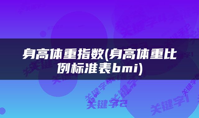 身高体重指数(身高体重比例标准表bmi)
