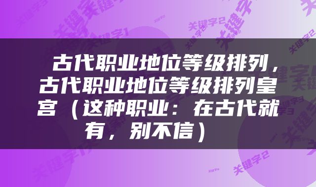  古代职业地位等级排列，古代职业地位等级排列皇宫（这种职业：在古代就有，别不信） 