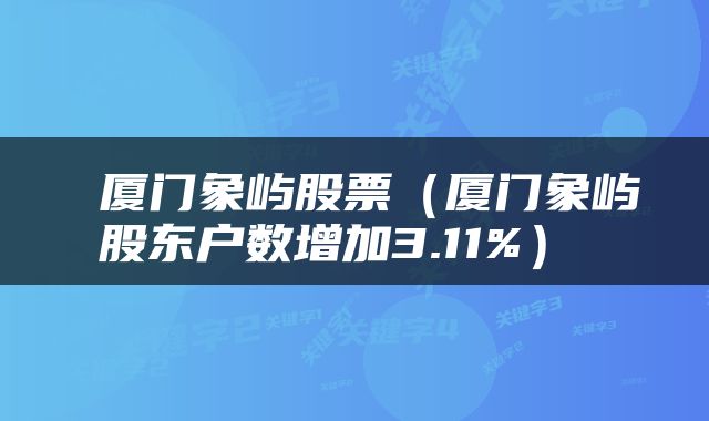  厦门象屿股票（厦门象屿股东户数增加3.11%） 