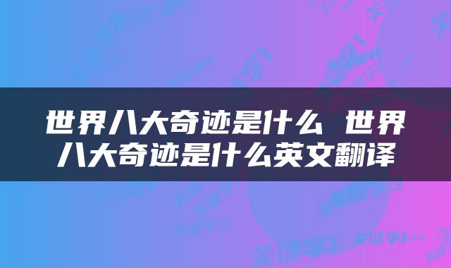 世界八大奇迹是什么 世界八大奇迹是什么英文翻译