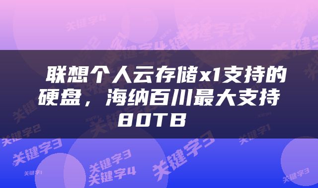  联想个人云存储x1支持的硬盘，海纳百川最大支持80TB 