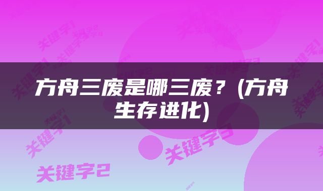 方舟三废是哪三废？(方舟生存进化)