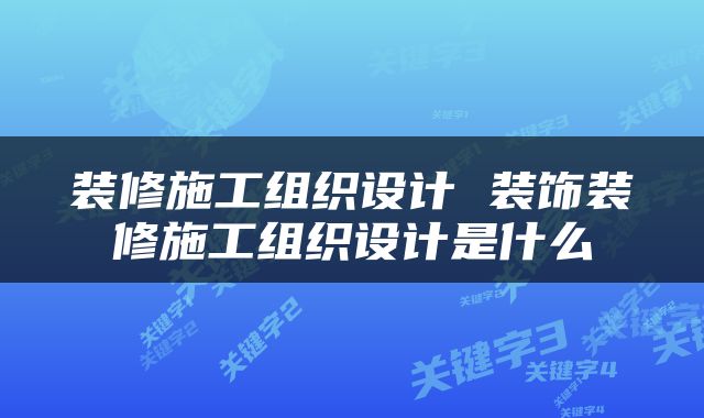 装修施工组织设计 装饰装修施工组织设计是什么