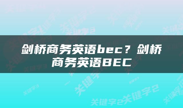剑桥商务英语bec?剑桥商务英语BEC