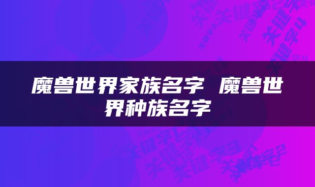 魔兽世界家族名字 魔兽世界种族名字