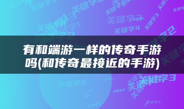 有和端游一样的传奇手游吗(和传奇最接近的手游)