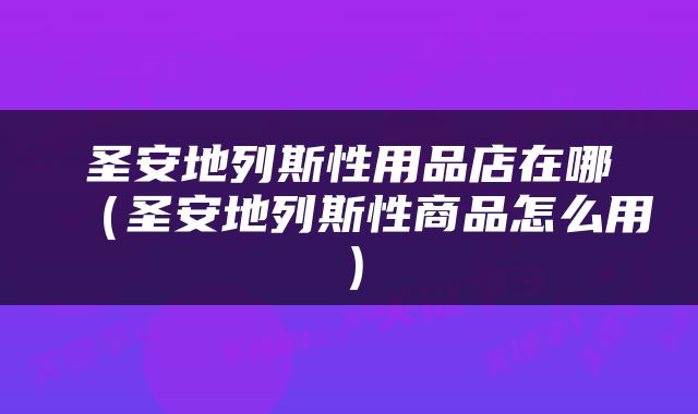 圣安地列斯性用品店在哪（圣安地列斯性商品怎么用）