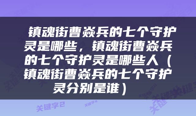 镇魂街曹焱兵的七个守护灵是哪些，镇魂街曹焱兵的七个守护灵是哪些人（镇魂街曹焱兵的七个守护灵分别是谁） 