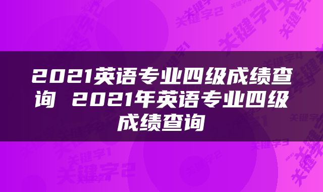 2021英语专业四级成绩查询 2021年英语专业四级成绩查询