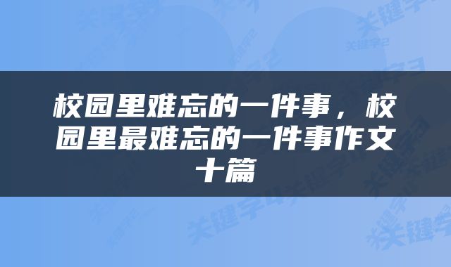 校园里难忘的一件事，校园里最难忘的一件事作文十篇